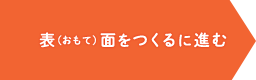 表（おもて）面をつくるに進む