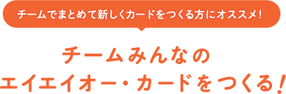 チームでまとめて新しくカードをつくる方にオススメ！チームみんなのエイエイオー・カードをつくる！